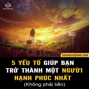 5 YẾU TỐ GIÚP BẠN TRỞ THÀNH MỘT NGƯỜI HẠNH PHÚC NHẤT (Không phải tiền)