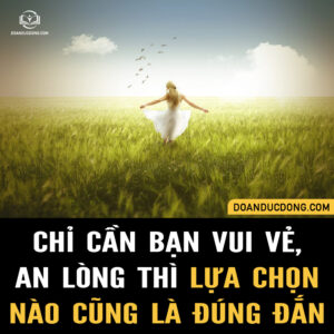 CHỈ CẦN BẠN AN LÒNG, VUI VẺ THÌ LỰA CHỌN NÀO CŨNG LÀ ĐÚNG ĐẮN