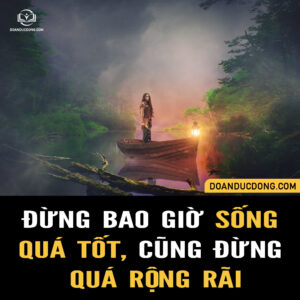 ĐỪNG BAO GIỜ SỐNG QUÁ TỐT, CŨNG ĐỪNG QUÁ RỘNG RÃI