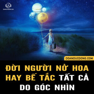 ĐỜI NGƯỜI NỞ HOA HAY BẾ TẮC, TẤT CẢ LÀ DO GÓC NHÌN