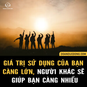 GIÁ TRỊ SỬ DỤNG CỦA BẠN CÀNG LỚN, NGƯỜI KHÁC SẼ GIÚP BẠN CÀNG NHIỀU