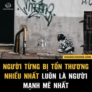 NGƯỜI TỪNG BỊ TỔN THƯƠNG NHIỀU NHẤT, LUÔN LÀ NGƯỜI MẠNH MẼ NHẤT