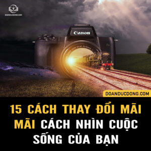 15 CÁCH THAY ĐỔI MÃI MÃI CÁCH NHÌN CUỘC SỐNG CỦA BẠN