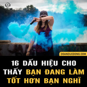 16 DẤU HIỆU CHO THẤY BẠN ĐANG LÀM MỌI THỨ TỐT HƠN BẠN NGHĨ