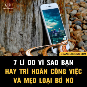 7 LÝ DO VÌ SAO BẠN HAY TRÌ HOÃN CÔNG VIỆC VÀ MẸO ĐỂ LOẠI BỎ NÓ