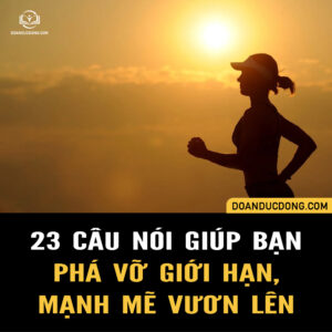 23 CÂU NÓI GIÚP BẠN PHÁ VỠ GIỚI HẠN, MẠNH MẼ VƯƠN LÊN