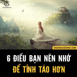 6 ĐIỀU BẠN NÊN NHỚ ĐỂ TỈNH TÁO HƠN