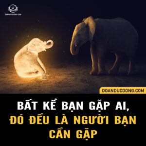 BẤT KỂ BẠN GẶP AI, ĐÓ ĐỀU LÀ NGƯỜI BẠN CẦN GẶP