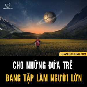 CHO NHỮNG ĐỨA TRẺ ĐANG TẬP LÀM NGƯỜI LỚN.
