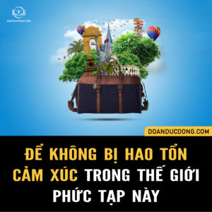 ĐỂ KHÔNG BỊ HAO TỔN CẢM XÚC…TRONG THẾ GIỚI PHỨC TẠP NÀY