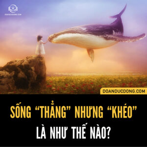 SỐNG “THẲNG” NHƯNG “KHÉO” LÀ NHƯ THẾ NÀO?