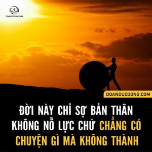 ĐỜI NÀY CHỈ SỢ BẢN THÂN KHÔNG NỖ LỰC CHỨ CHẲNG CÓ CHUYỆN GÌ MÀ KHÔNG THÀNH