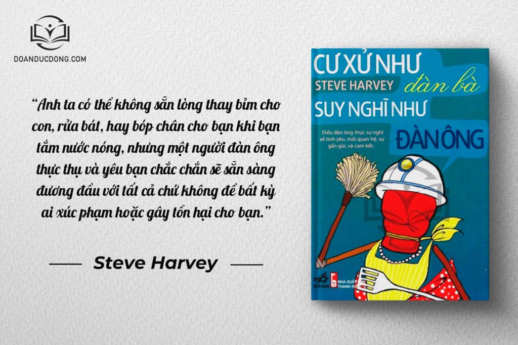 Anh ta có thể không sẵn lòng thay bỉm cho con, rửa bát, hay bóp chân cho bạn khi bạn tắm nước nóng, nhưng một người đàn ông thực thụ và yêu bạn chắc chắn sẽ sẵn sàng đương đầu với tất cả chứ không để bất kỳ ai xúc phạm hoặc gây tổn hại cho bạn - sách Cư Xử Như Đàn Bà Suy Nghĩ Như Đàn Ông