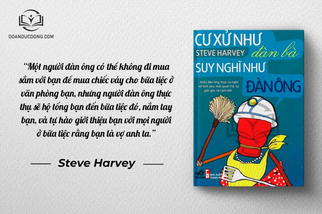 Một người đàn ông có thể không đi sắm với bạn để mua chiếc váy cho bữa tiệc ở văn phòng của bạn, nhưng người đàn ông thực thụ sẽ hộ tống bạn đến bữa tiệc đó, nắm tay bạn, và tự hào giới thiệu bạn với mọi người ở bữa tiệc rằng bạn là vợ anh ta - sách Cư Xử Như Đàn Bà Suy Nghĩ Như Đàn Ông