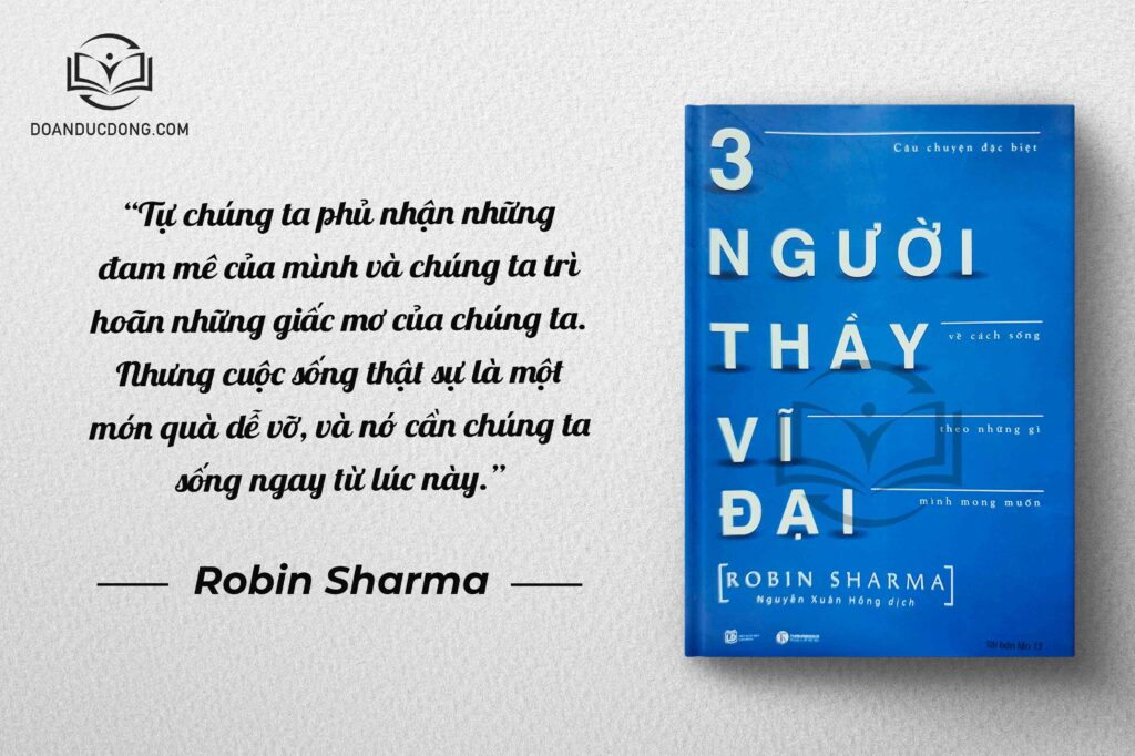 Tự chúng ta phủ nhận những đam mê của mình và chúng ta trì hoãn những giấc mơ của chúng ta. Nhưng cuộc sống thật sự là một món quà dễ vỡ, và nó cần chúng ta sống ngay từ lúc này - sách 3 Người Thầy Vĩ Đại