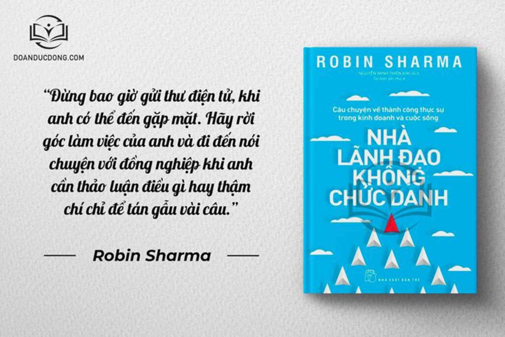 Đừng bao giờ gửi thư điện tử, khi anh có thể đến gặp mặt. Hãy rời góc làm việc của anh và đi đến nói chuyện với đồng nghiệp khi anh cần thảo luận điều gì hay thậm chí chỉ để tán gẫu vài câu - sách Nhà Lãnh Đạo Không Chức Danh