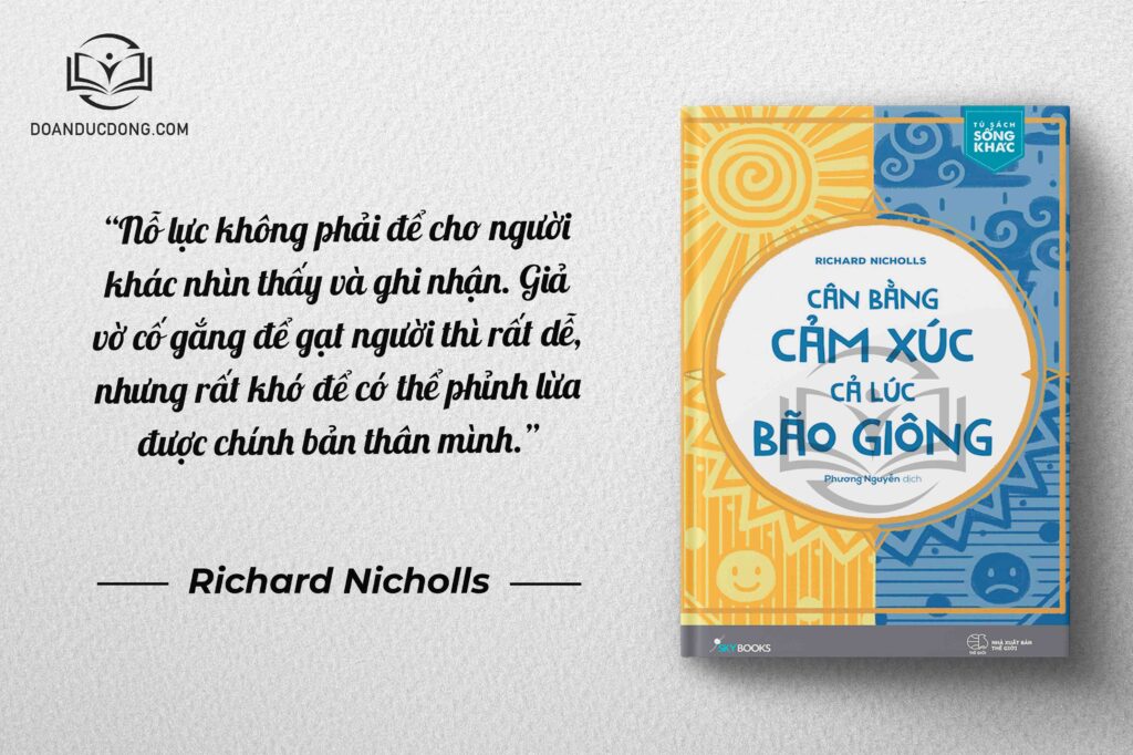 Nỗ lực phải để cho người khác nhìn thấy và ghi nhận. Giả vờ cố gắng để gạt người thì rất dễ, nhưng rất khó để có thể phỉnh lừa được chính bản thân mình - sách Cân Bằng Cảm Xúc Cả Lúc Bão Giông