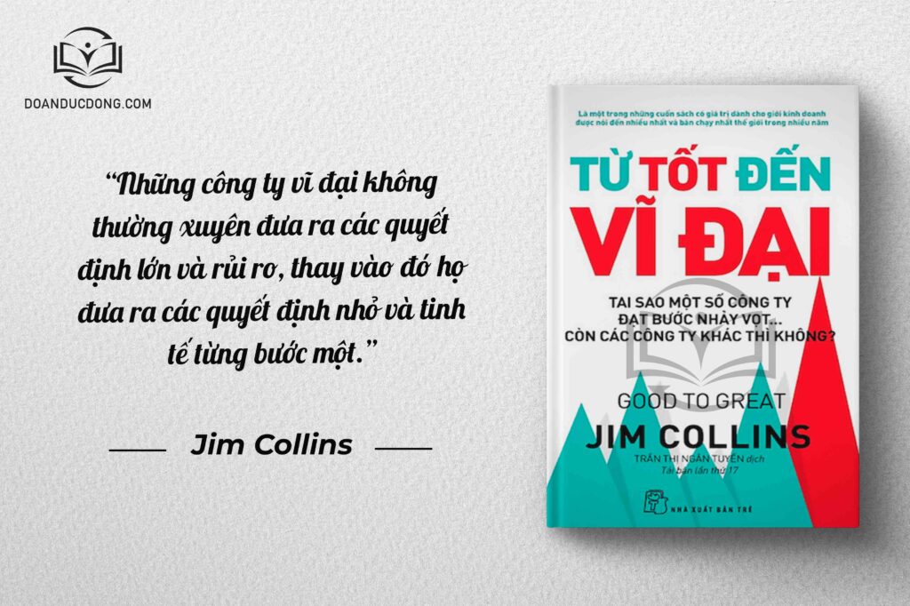 Những công ty vĩ đại không thường xuyên đưa ra các quyết lớn và rủi ro, thay vào đó họ đưa ra các quyết định nhỏ và tinh tế từng bước một - sách Từ Tốt Đến Vĩ Đại 